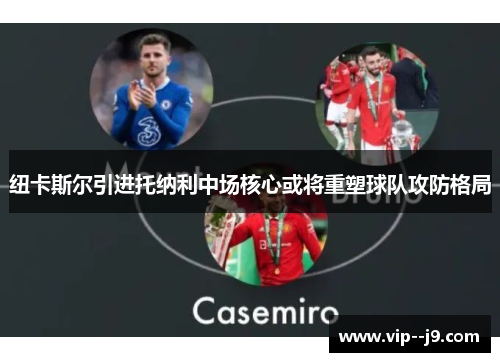 纽卡斯尔引进托纳利中场核心或将重塑球队攻防格局