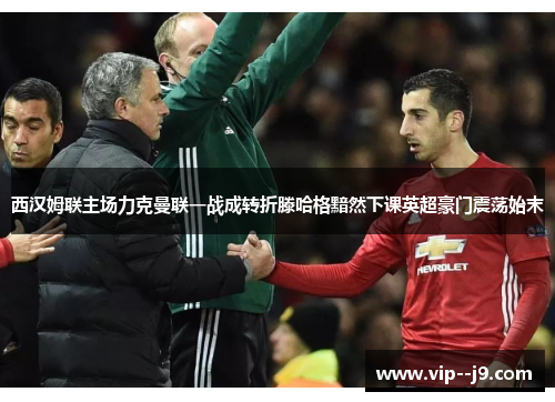 西汉姆联主场力克曼联一战成转折滕哈格黯然下课英超豪门震荡始末