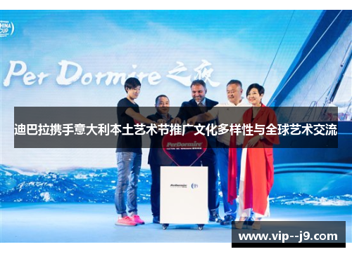 迪巴拉携手意大利本土艺术节推广文化多样性与全球艺术交流