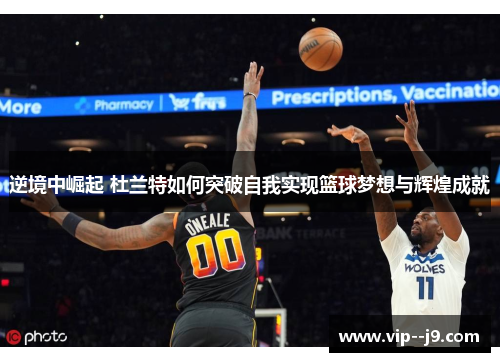逆境中崛起 杜兰特如何突破自我实现篮球梦想与辉煌成就