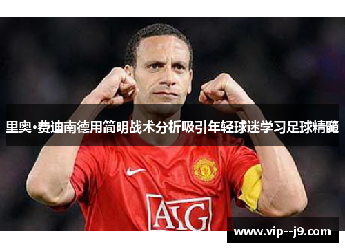 里奥·费迪南德用简明战术分析吸引年轻球迷学习足球精髓